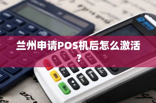 兰州申请POS机后怎么激活? 兰州申请POS机后怎么激活?
