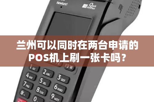 兰州可以同时在两台申请的POS机上刷一张卡吗? 兰州可以同时在两台申请的POS机上刷一张卡吗?