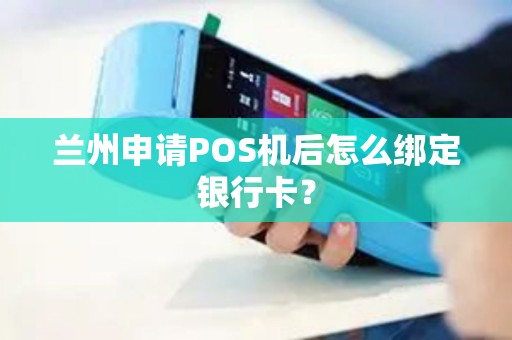 兰州申请POS机后怎么绑定银行卡? 兰州申请POS机后怎么绑定银行卡?