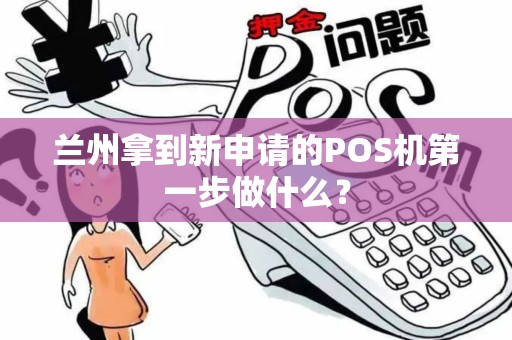 兰州拿到新申请的POS机第一步做什么？