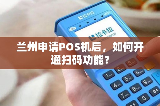 兰州申请POS机后，如何开通扫码功能？