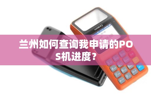 兰州如何查询我申请的POS机进度？