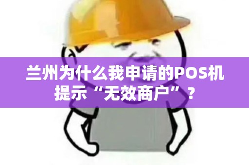 兰州为什么我申请的POS机提示“无效商户”？