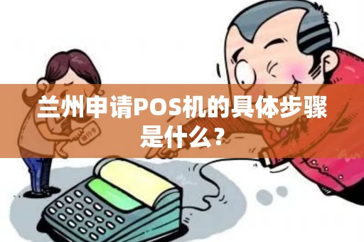 兰州申请POS机的具体步骤是什么？