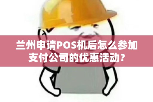 兰州申请POS机后怎么参加支付公司的优惠活动？