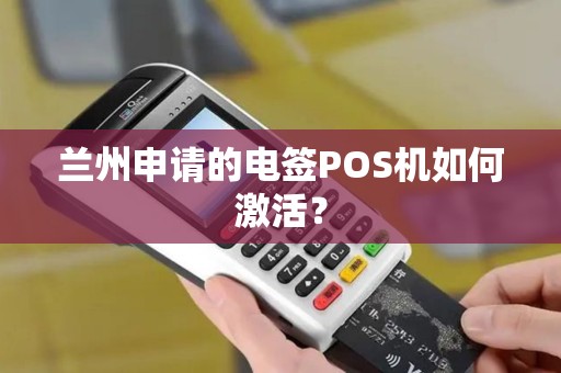 兰州申请的电签POS机如何激活？