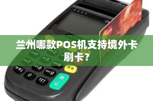 兰州哪款POS机支持境外卡刷卡？