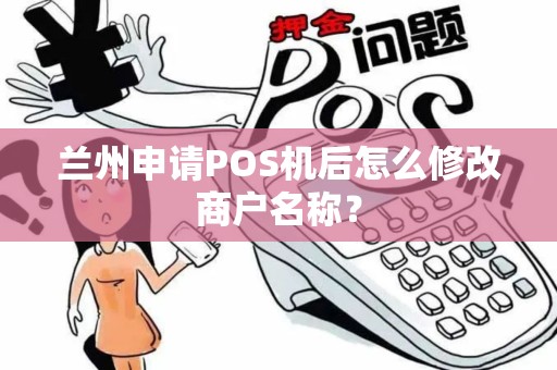 兰州申请POS机后怎么修改商户名称？