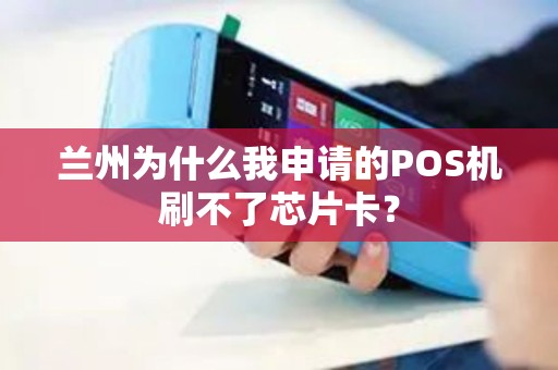 兰州为什么我申请的POS机刷不了芯片卡？
