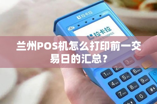 兰州POS机怎么打印前一交易日的汇总？