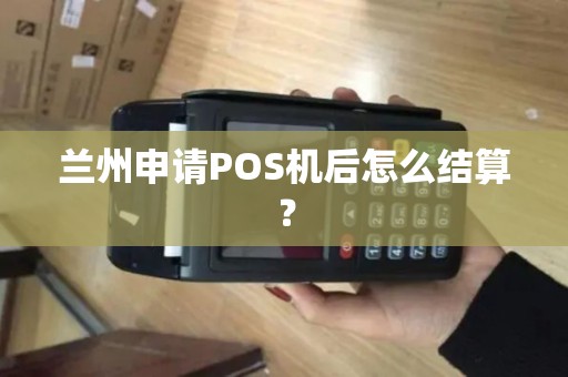兰州申请POS机后怎么结算？