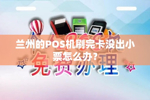 兰州的POS机刷完卡没出小票怎么办? 兰州的POS机刷完卡没出小票怎么办?