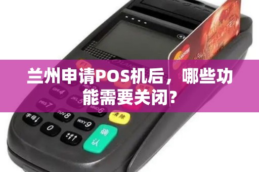兰州申请POS机后,哪些功能需要关闭? 兰州申请POS机后,哪些功能需要关闭?