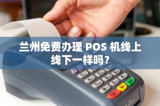 兰州免费办理 POS 机线上线下一样吗？