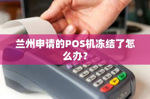 兰州申请的POS机冻结了怎么办? 兰州申请的POS机冻结了怎么办?