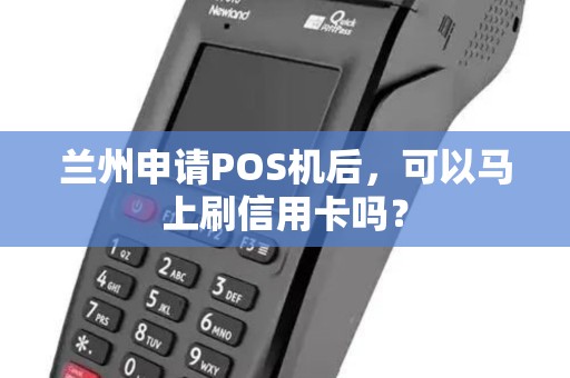 兰州申请POS机后,可以马上刷信用卡吗? 兰州申请POS机后,可以马上刷信用卡吗?