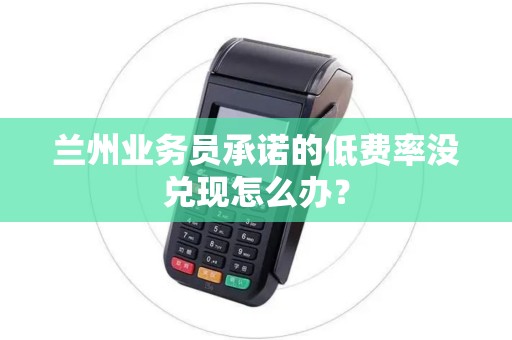 兰州业务员承诺的低费率没兑现怎么办？