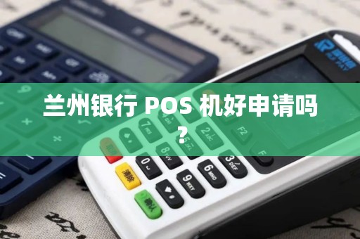 兰州银行 POS 机好申请吗？