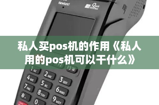 私人买pos机的作用《私人用的pos机可以干什么》 私人买pos机的作用《私人用的pos机可以干什么》
