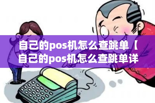 自己的pos机怎么查跳单【自己的pos机怎么查跳单详细介绍】 自己的pos机怎么查跳单【自己的pos机怎么查跳单详细介绍】
