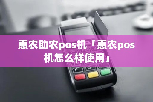 惠农助农pos机「惠农pos机怎么样使用」