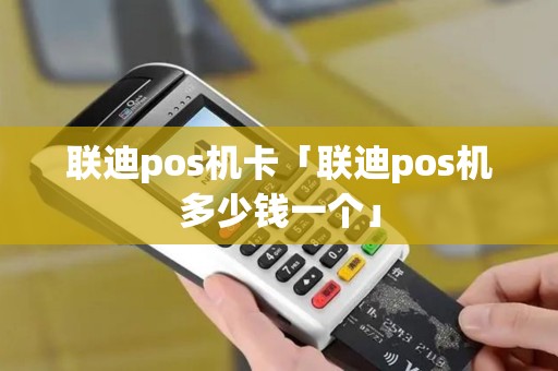 联迪pos机卡「联迪pos机多少钱一个」 联迪pos机卡「联迪pos机多少钱一个」
