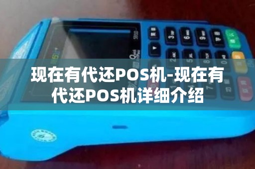 现在有代还POS机-现在有代还POS机详细介绍 现在有代还POS机-现在有代还POS机详细介绍