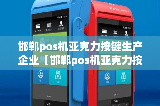 邯郸pos机亚克力按键生产企业【邯郸pos机亚克力按键生产企业是哪家】 邯郸pos机亚克力按键生产企业【邯郸pos机亚克力按键生产企业是哪家】
