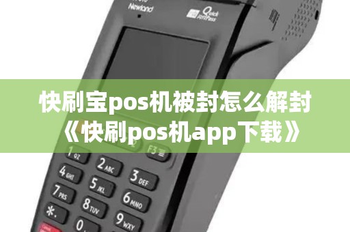 快刷宝pos机被封怎么解封《快刷pos机app下载》 快刷宝pos机被封怎么解封《快刷pos机app下载》