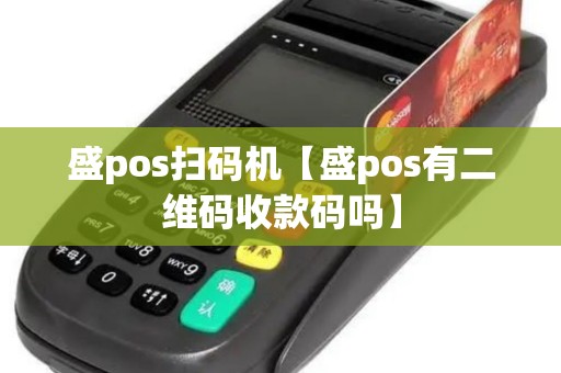 盛pos扫码机【盛pos有二维码收款码吗】