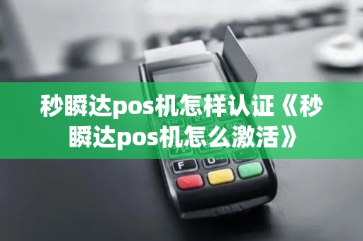 秒瞬达pos机怎样认证《秒瞬达pos机怎么激活》