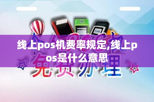 线上pos机费率规定,线上pos是什么意思 线上pos机费率规定,线上pos是什么意思