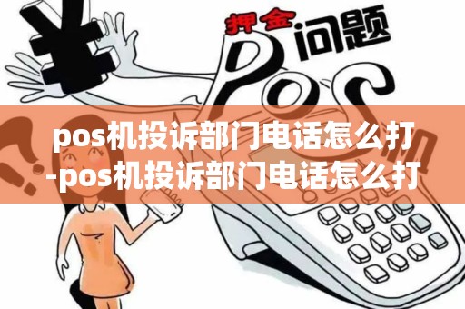 pos机投诉部门电话怎么打-pos机投诉部门电话怎么打电话 pos机投诉部门电话怎么打-pos机投诉部门电话怎么打电话