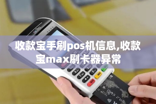 收款宝手刷pos机信息,收款宝max刷卡器异常 收款宝手刷pos机信息,收款宝max刷卡器异常