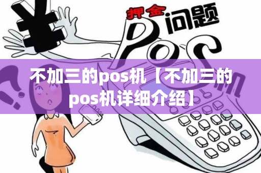 不加三的pos机【不加三的pos机详细介绍】 不加三的pos机【不加三的pos机详细介绍】