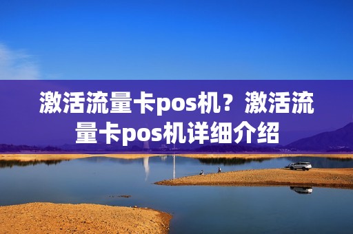 激活流量卡pos机?激活流量卡pos机详细介绍 激活流量卡pos机?激活流量卡pos机详细介绍