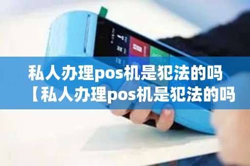 私人办理pos机是犯法的吗【私人办理pos机是犯法的吗安全吗】