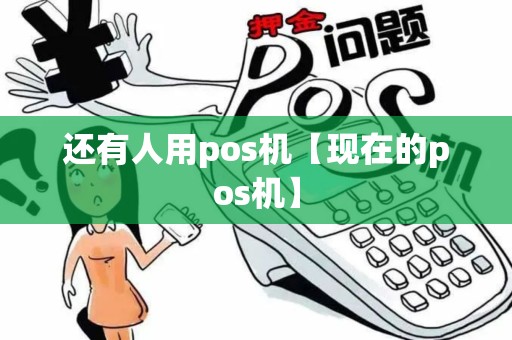 还有人用pos机【现在的pos机】 还有人用pos机【现在的pos机】