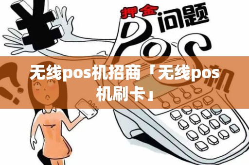 无线pos机招商「无线pos机刷卡」