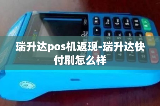 瑞升达pos机返现-瑞升达快付刷怎么样