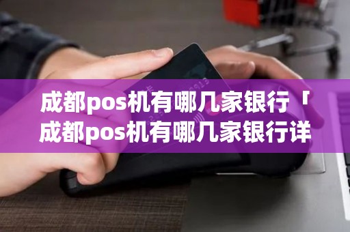 成都pos机有哪几家银行「成都pos机有哪几家银行详细介绍」 成都pos机有哪几家银行「成都pos机有哪几家银行详细介绍」