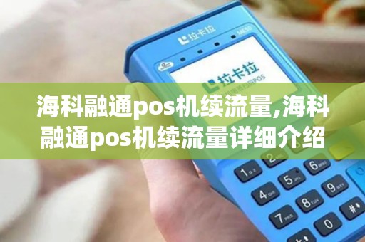 海科融通pos机续流量,海科融通pos机续流量详细介绍