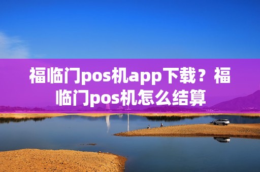 福临门pos机app下载?福临门pos机怎么结算 福临门pos机app下载?福临门pos机怎么结算