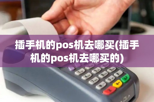 插手机的pos机去哪买(插手机的pos机去哪买的)