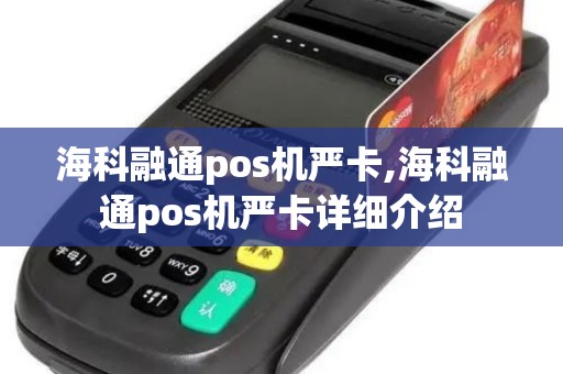 海科融通pos机严卡,海科融通pos机严卡详细介绍 海科融通pos机严卡,海科融通pos机严卡详细介绍
