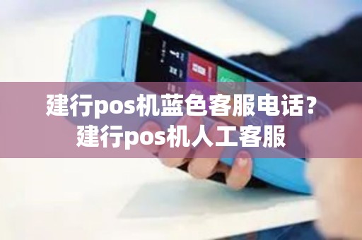 建行pos机蓝色客服电话？建行pos机人工客服