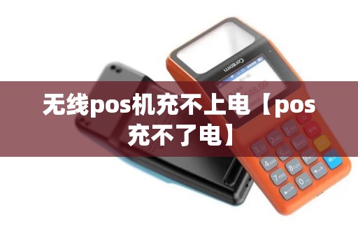 无线pos机充不上电【pos充不了电】 无线pos机充不上电【pos充不了电】