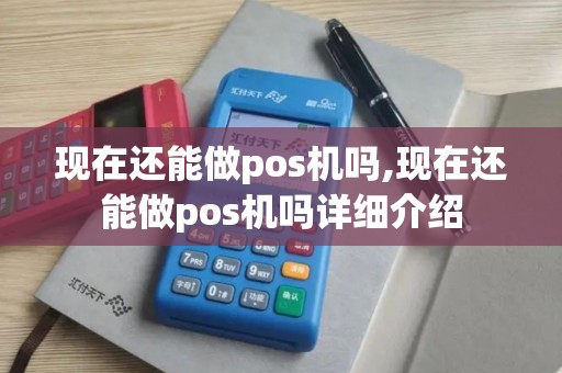 现在还能做pos机吗,现在还能做pos机吗详细介绍 现在还能做pos机吗,现在还能做pos机吗详细介绍