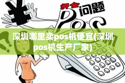深圳哪里卖pos机便宜(深圳pos机生产厂家) 深圳哪里卖pos机便宜(深圳pos机生产厂家)