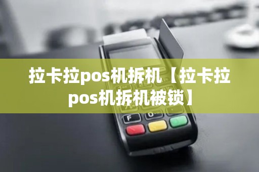 拉卡拉pos机拆机【拉卡拉pos机拆机被锁】